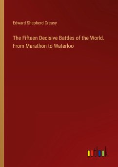 The Fifteen Decisive Battles of the World. From Marathon to Waterloo - Creasy, Edward Shepherd