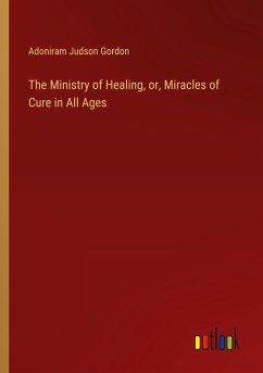 The Ministry of Healing, or, Miracles of Cure in All Ages - Gordon, Adoniram Judson