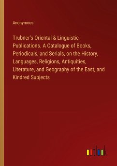 Trubner's Oriental & Linguistic Publications. A Catalogue of Books, Periodicals, and Serials, on the History, Languages, Religions, Antiquities, Literature, and Geography of the East, and Kindred Subjects - Anonymous