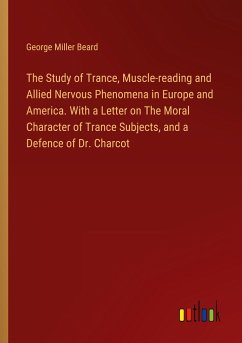 The Study of Trance, Muscle-reading and Allied Nervous Phenomena in Europe and America. With a Letter on The Moral Character of Trance Subjects, and a Defence of Dr. Charcot - Beard, George Miller