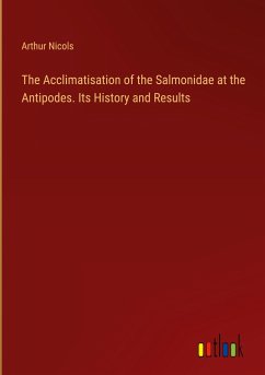 The Acclimatisation of the Salmonidae at the Antipodes. Its History and Results - Nicols, Arthur