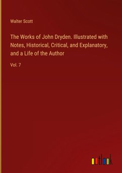 The Works of John Dryden. Illustrated with Notes, Historical, Critical, and Explanatory, and a Life of the Author - Scott, Walter