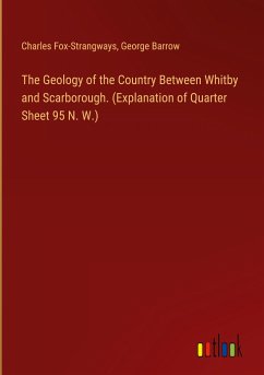 The Geology of the Country Between Whitby and Scarborough. (Explanation of Quarter Sheet 95 N. W.) - Fox-Strangways, Charles; Barrow, George