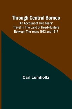 Through Central Borneo; An Account of Two Years' Travel in the Land of Head-Hunters Between the Years 1913 and 1917 - Lumholtz, Carl