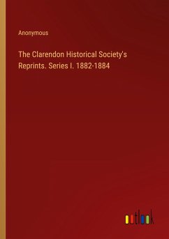 The Clarendon Historical Society's Reprints. Series I. 1882-1884 - Anonymous