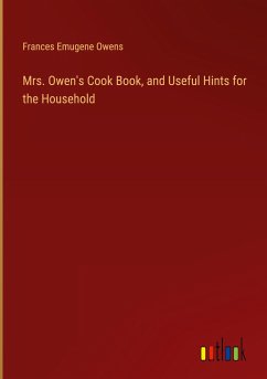 Mrs. Owen's Cook Book, and Useful Hints for the Household - Owens, Frances Emugene