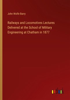 Railways and Locomotives Lectures Delivered at the School of Military Engineering at Chatham in 1877