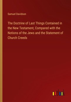 The Doctrine of Last Things Contained in the New Testament, Compared with the Notions of the Jews and the Statement of Church Creeds - Davidson, Samuel