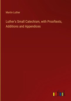 Luther's Small Catechism, with Prooftexts, Additions and Appendices