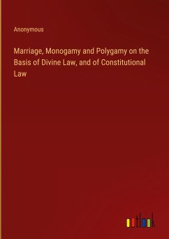 Marriage, Monogamy and Polygamy on the Basis of Divine Law, and of Constitutional Law