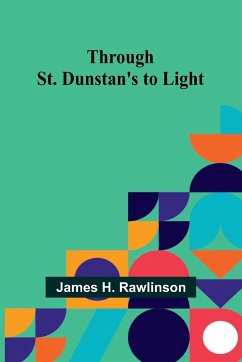 Through St. Dunstan's to Light - Rawlinson, James H.