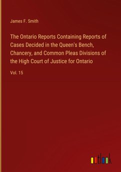 The Ontario Reports Containing Reports of Cases Decided in the Queen's Bench, Chancery, and Common Pleas Divisions of the High Court of Justice for Ontario - Smith, James F.