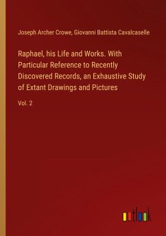 Raphael, his Life and Works. With Particular Reference to Recently Discovered Records, an Exhaustive Study of Extant Drawings and Pictures