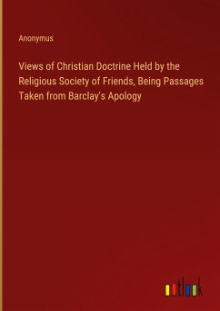Views of Christian Doctrine Held by the Religious Society of Friends, Being Passages Taken from Barclay's Apology - Anonymus