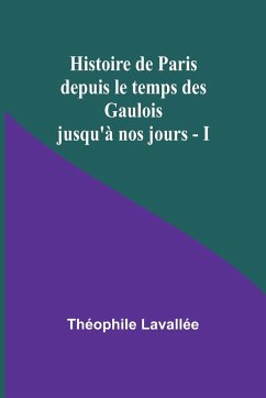 Histoire de Paris depuis le temps des Gaulois jusqu'à nos jours - I - Lavallée, Théophile