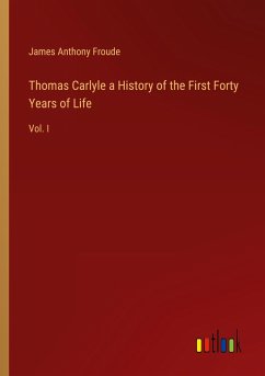 Thomas Carlyle a History of the First Forty Years of Life