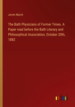 The Bath Physicians of Former Times. A Paper read before the Bath Literary and Philosophical Association, October 20th, 1882 - Murch, Jerom