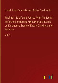 Raphael, his Life and Works. With Particular Reference to Recently Discovered Records, an Exhaustive Study of Extant Drawings and Pictures - Crowe, Joseph Archer; Cavalcaselle, Giovanni Battista