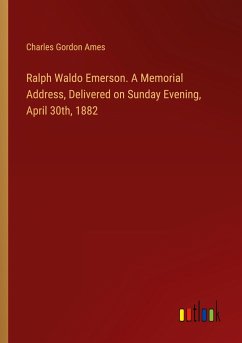 Ralph Waldo Emerson. A Memorial Address, Delivered on Sunday Evening, April 30th, 1882