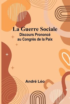 La Guerre Sociale; Discours Prononcé au Congrès de la Paix - Léo, André
