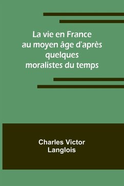 La vie en France au moyen âge d'après quelques moralistes du temps - Langlois, Charles Victor