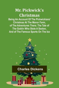 Mr. Pickwick's Christmas; Being an Account of the Pickwickians' Christmas at the Manor Farm, of the Adventures There; the Tale of the Goblin Who Stole a Sexton, and of the Famous Sports on the Ice - Dickens, Charles