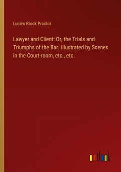 Lawyer and Client: Or, the Trials and Triumphs of the Bar. Illustrated by Scenes in the Court-room, etc., etc. - Proctor, Lucien Brock