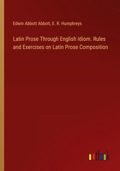 Latin Prose Through English Idiom. Rules and Exercises on Latin Prose Composition - Abbott, Edwin Abbott; Humphreys, E. R.