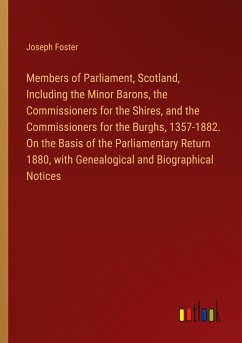 Members of Parliament, Scotland, Including the Minor Barons, the Commissioners for the Shires, and the Commissioners for the Burghs, 1357-1882. On the Basis of the Parliamentary Return 1880, with Genealogical and Biographical Notices