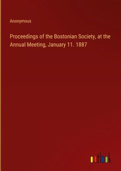 Proceedings of the Bostonian Society, at the Annual Meeting, January 11. 1887 - Anonymous