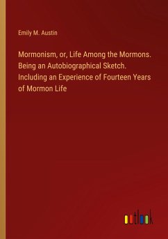 Mormonism, or, Life Among the Mormons. Being an Autobiographical Sketch. Including an Experience of Fourteen Years of Mormon Life
