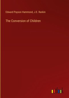 The Conversion of Children - Hammond, Edward Payson; Rankin, J. E.