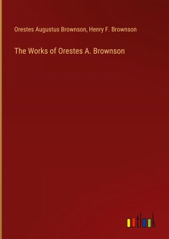The Works of Orestes A. Brownson - Brownson, Orestes Augustus; Brownson, Henry F.