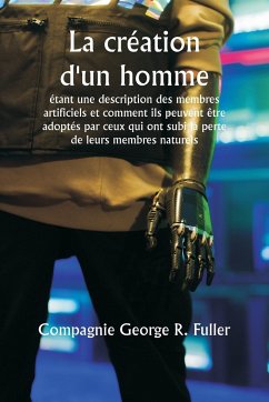 La création d'un homme étant une description des membres artificiels et comment ils peuvent être adoptés par ceux qui ont subi la perte de leurs membres naturels - Fuller, Compagnie George R.