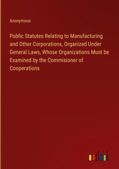 Public Statutes Relating to Manufacturing and Other Corporations, Organized Under General Laws, Whose Organizations Must be Examined by the Commisioner of Cooperations