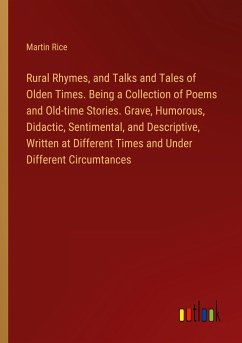 Rural Rhymes, and Talks and Tales of Olden Times. Being a Collection of Poems and Old-time Stories. Grave, Humorous, Didactic, Sentimental, and Descriptive, Written at Different Times and Under Different Circumtances - Rice, Martin
