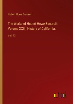 The Works of Hubert Howe Bancroft. Volume XXIII. History of California.