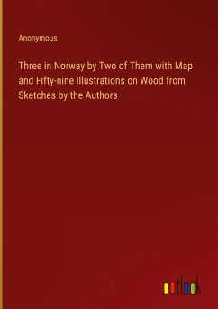 Three in Norway by Two of Them with Map and Fifty-nine Illustrations on Wood from Sketches by the Authors - Anonymous