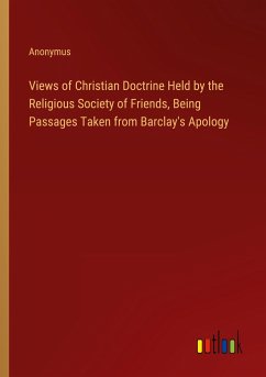 Views of Christian Doctrine Held by the Religious Society of Friends, Being Passages Taken from Barclay's Apology - Anonymus