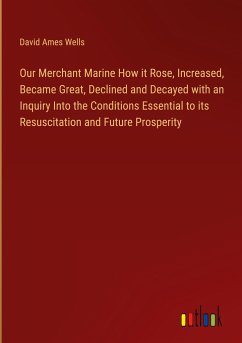 Our Merchant Marine How it Rose, Increased, Became Great, Declined and Decayed with an Inquiry Into the Conditions Essential to its Resuscitation and Future Prosperity - Wells, David Ames