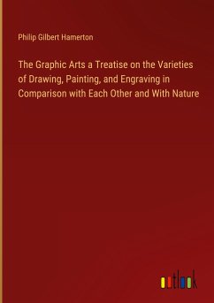 The Graphic Arts a Treatise on the Varieties of Drawing, Painting, and Engraving in Comparison with Each Other and With Nature
