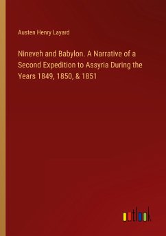 Nineveh and Babylon. A Narrative of a Second Expedition to Assyria During the Years 1849, 1850, & 1851