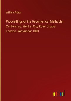 Proceedings of the Oecumenical Methodist Conference. Held in City Road Chapel, London, September 1881 - Arthur, William