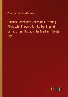 Ouina's Canoe and Christmas Offering. Filled with Flowers for the Darlings of Earth. Given Through Her Medium, "Water Lily"