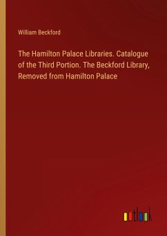 The Hamilton Palace Libraries. Catalogue of the Third Portion. The Beckford Library, Removed from Hamilton Palace