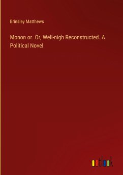 Monon or. Or, Well-nigh Reconstructed. A Political Novel