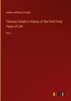 Thomas Carlyle a History of the First Forty Years of Life