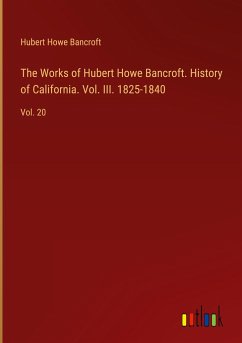 The Works of Hubert Howe Bancroft. History of California. Vol. III. 1825-1840 - Bancroft, Hubert Howe