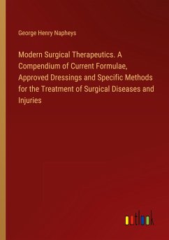 Modern Surgical Therapeutics. A Compendium of Current Formulae, Approved Dressings and Specific Methods for the Treatment of Surgical Diseases and Injuries