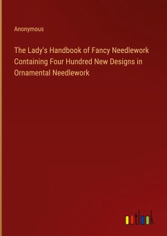 The Lady's Handbook of Fancy Needlework Containing Four Hundred New Designs in Ornamental Needlework